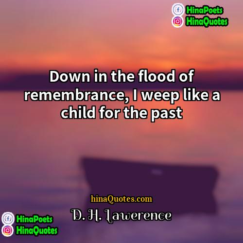 D H Lawerence Quotes | Down in the flood of remembrance, I