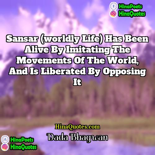Dada Bhagwan Quotes | Sansar (worldly life) has been alive by