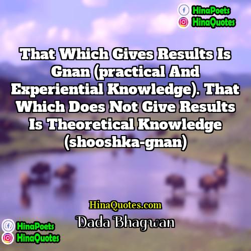 Dada Bhagwan Quotes | That which gives results is Gnan (practical