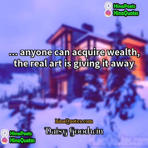 Daisy Goodwin Quotes | ... anyone can acquire wealth, the real