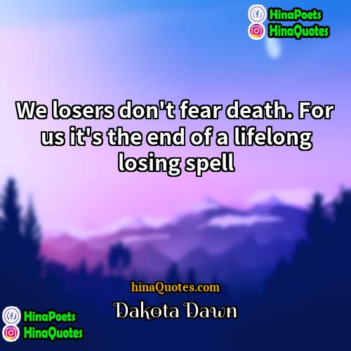 Dakota Dawn Quotes | We losers don't fear death. For us