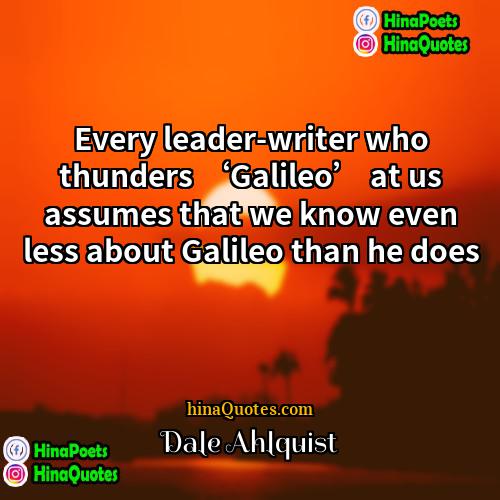 Dale Ahlquist Quotes | Every leader-writer who thunders ‘Galileo’ at us