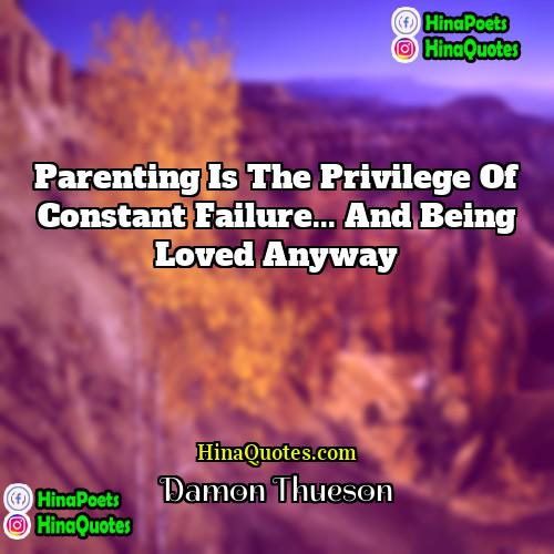 Damon Thueson Quotes | Parenting is the privilege of constant failure...