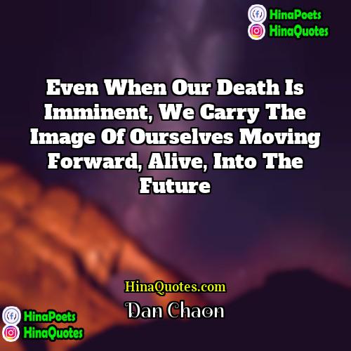 Dan Chaon Quotes | Even when our death is imminent, we