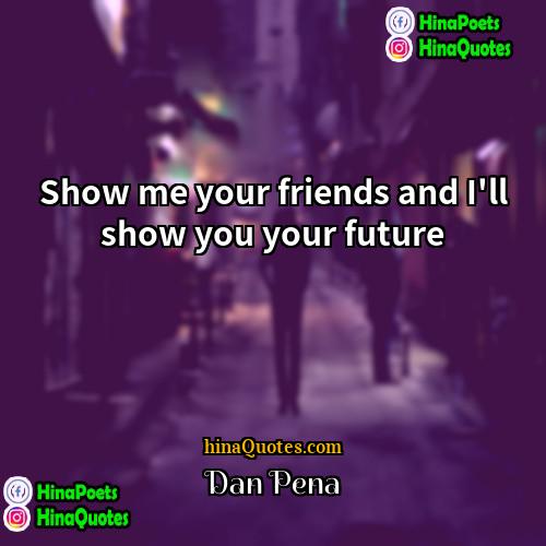 Dan Pena Quotes | Show me your friends and I'll show
