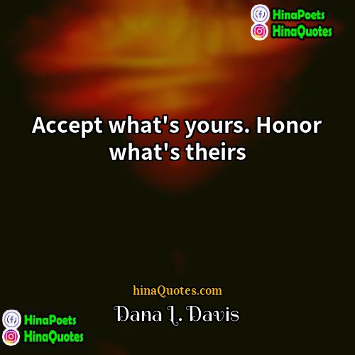 Dana L Davis Quotes | Accept what's yours. Honor what's theirs.
 