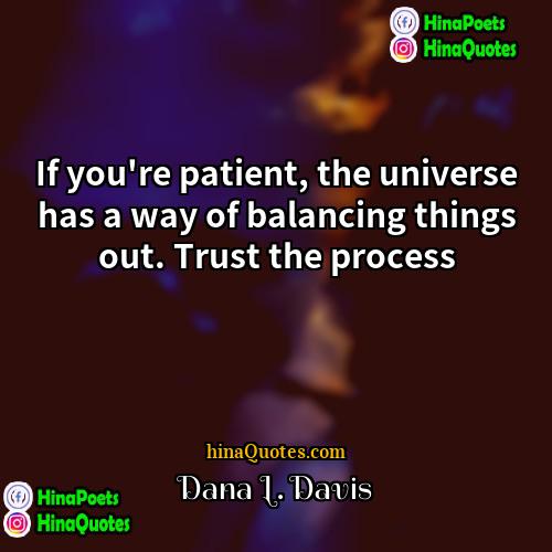 Dana L Davis Quotes | If you're patient, the universe has a
