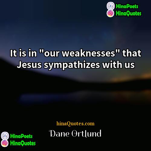 Dane Ortlund Quotes | It is in "our weaknesses" that Jesus