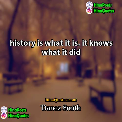 Danez Smith Quotes | history is what it is. it knows