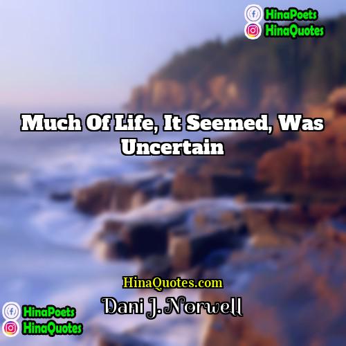 Dani J Norwell Quotes | Much of life, it seemed, was uncertain.
