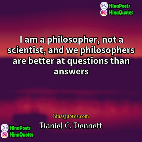 Daniel C Dennett Quotes | I am a philosopher, not a scientist,