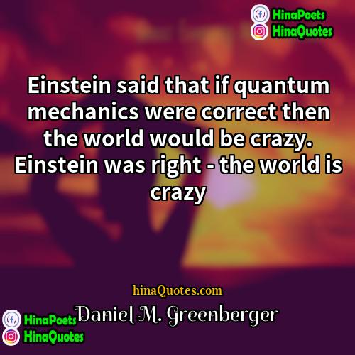 Daniel M Greenberger Quotes | Einstein said that if quantum mechanics were