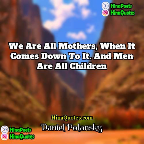 Daniel Polansky Quotes | We are all mothers, when it comes