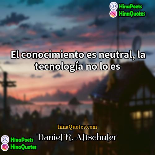 Daniel R Altschuler Quotes | El conocimiento es neutral, la tecnología no