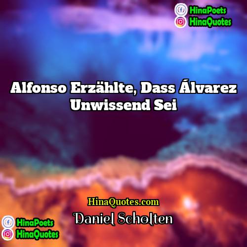 Daniel Scholten Quotes | Alfonso erzählte, dass Álvarez unwissend sei.
 