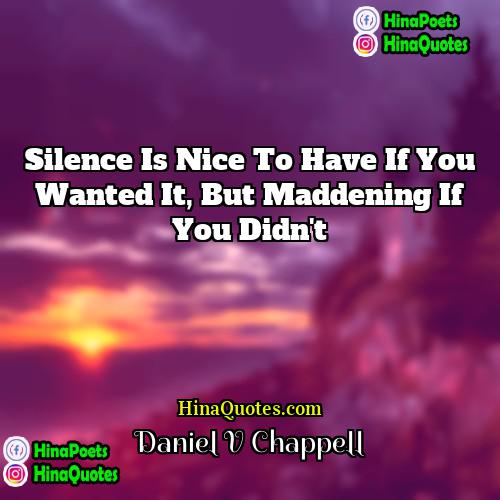 Daniel V Chappell Quotes | Silence is nice to have if you