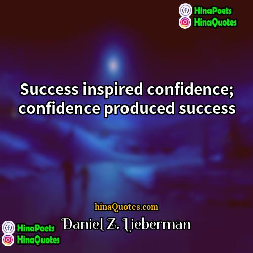 Daniel Z Lieberman Quotes | Success inspired confidence; confidence produced success.
 