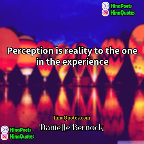 Danielle Bernock Quotes | Perception is reality to the one in
