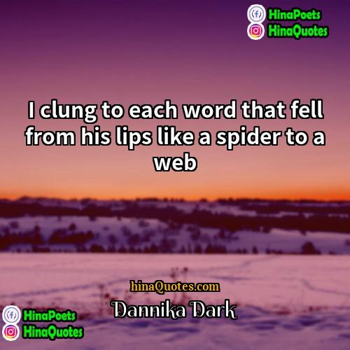 Dannika Dark Quotes | I clung to each word that fell