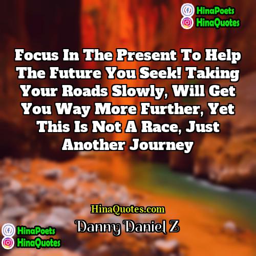 Danny Daniel Z Quotes | Focus in the present to help the