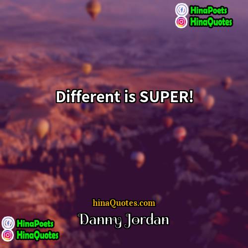 Danny Jordan Quotes | Different is SUPER!
  