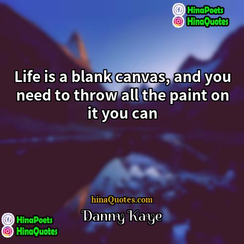 Danny Kaye Quotes | Life is a blank canvas, and you