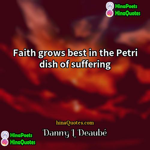 Danny L Deaubé Quotes | Faith grows best in the Petri dish