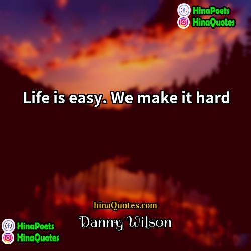 Danny Wilson Quotes | Life is easy. We make it hard.
