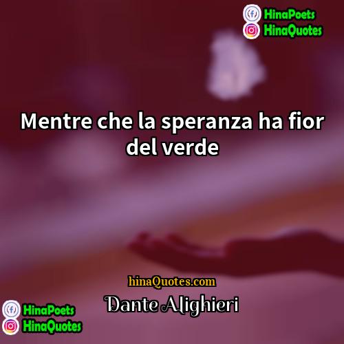Dante Alighieri Quotes | Mentre che la speranza ha fior del