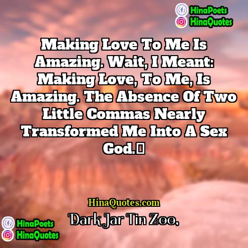 Dark Jar Tin Zoo Quotes | Making love to me is amazing. Wait,