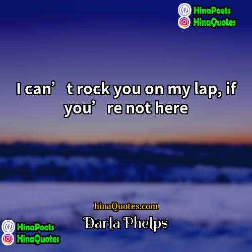 Darla Phelps Quotes | I can’t rock you on my lap,