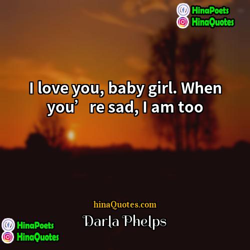 Darla Phelps Quotes | I love you, baby girl. When you’re