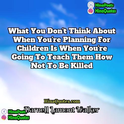 Darnell Lamont Walker Quotes | What you don't think about when you're