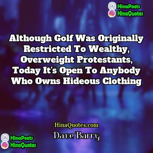 Dave Barry Quotes | Although golf was originally restricted to wealthy,