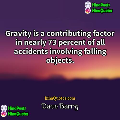 Dave Barry Quotes | Gravity is a contributing factor in nearly