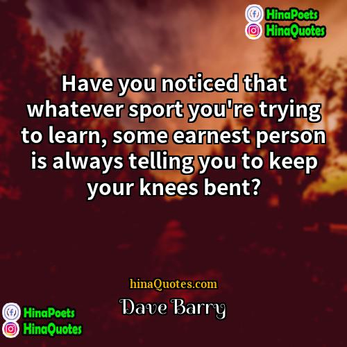 Dave Barry Quotes | Have you noticed that whatever sport you're