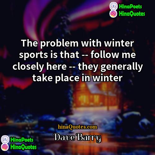 Dave Barry Quotes | The problem with winter sports is that