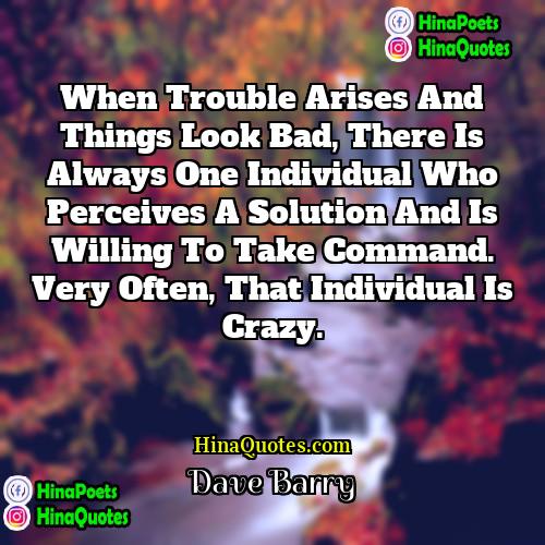 Dave Barry Quotes | When trouble arises and things look bad,