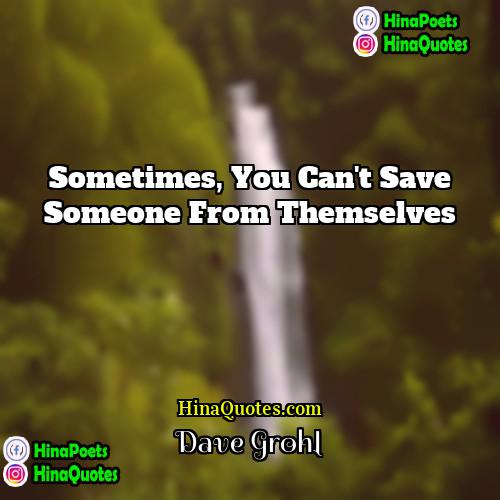 Dave Grohl Quotes | Sometimes, you can't save someone from themselves.
