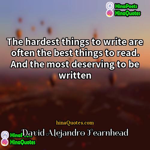 David Alejandro Fearnhead Quotes | The hardest things to write are often