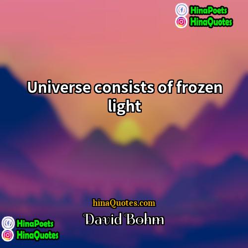 David Bohm Quotes | Universe consists of frozen light.
  