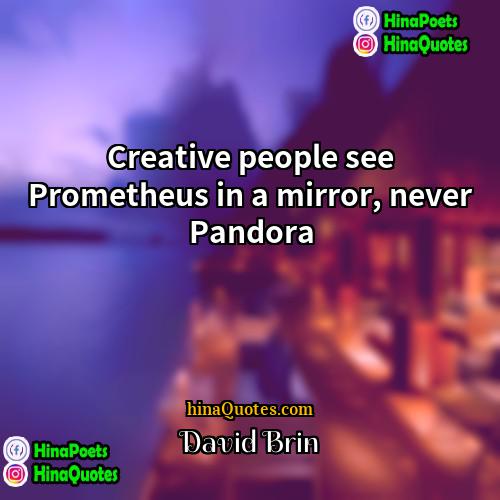David Brin Quotes | Creative people see Prometheus in a mirror,