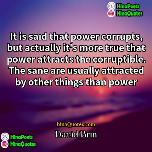 David Brin Quotes | It is said that power corrupts, but