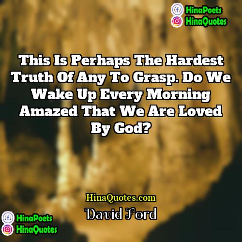 David Ford Quotes | This is perhaps the hardest truth of