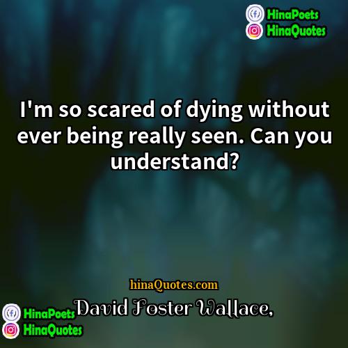David Foster Wallace Quotes | I'm so scared of dying without ever