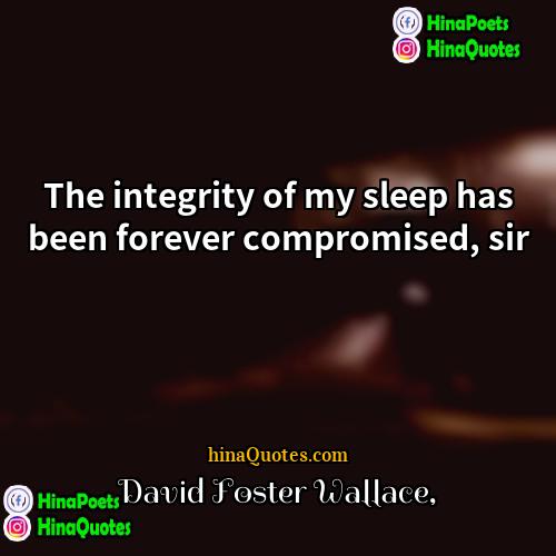 David Foster Wallace Quotes | The integrity of my sleep has been