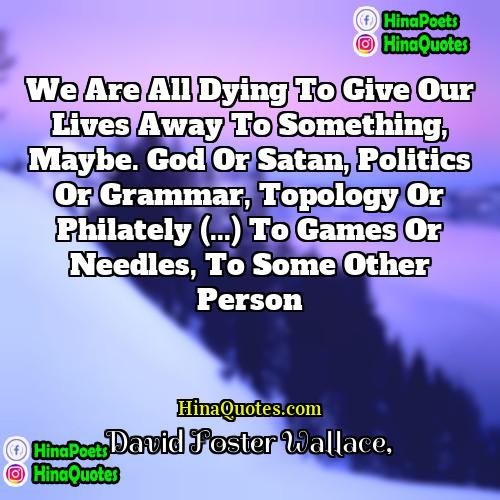 David Foster Wallace Quotes | We are all dying to give our