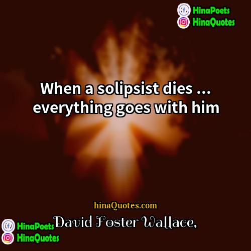 David Foster Wallace Quotes | When a solipsist dies ... everything goes