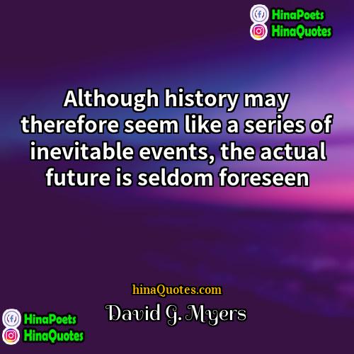 David G Myers Quotes | Although history may therefore seem like a