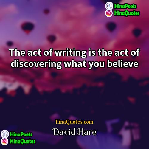 David Hare Quotes | The act of writing is the act